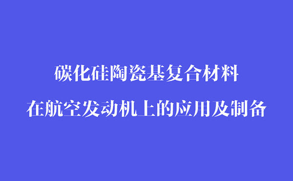 碳化硅陶瓷基復(fù)合材料在航空發(fā)動機上的應(yīng)用和制備